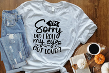 Load image into Gallery viewer, I&#39;m Sorry Did I Roll My Eyes Out Loud Shirt, Funny Shirt, Funny T-Shirt, Funny Graphic Tee, Unisex Fit Shirt, Sarcastic T-Shirt, Birthday