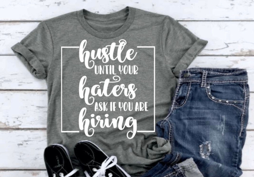 Hustle until your haters ask if you’re hiring T-shirt