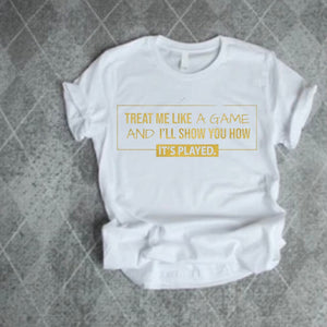 Treat me like a game and I’ll show you how it’s played T-shirt