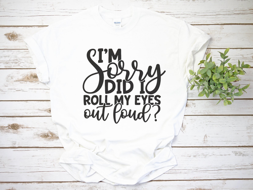 I'm Sorry Did I Roll My Eyes Out Loud Shirt, Funny Shirt, Funny T-Shirt, Funny Graphic Tee, Unisex Fit Shirt, Sarcastic T-Shirt, Birthday